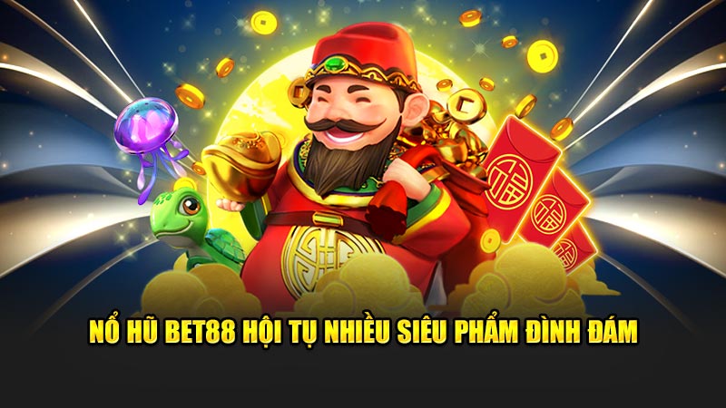 Nổ hũ BET88 hội tụ nhiều siêu phẩm đình đám